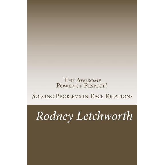 The Awesome Power of Respect: Solving Problems in Race Relations Paperback 150236638X 9781502366382 LtCo Rodney Raymond Letchworth USMC