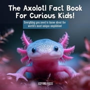 The Axolotl Fact Book For Curious Kids! Everything you need to know about the worlds most unique amphibian!, Paperback