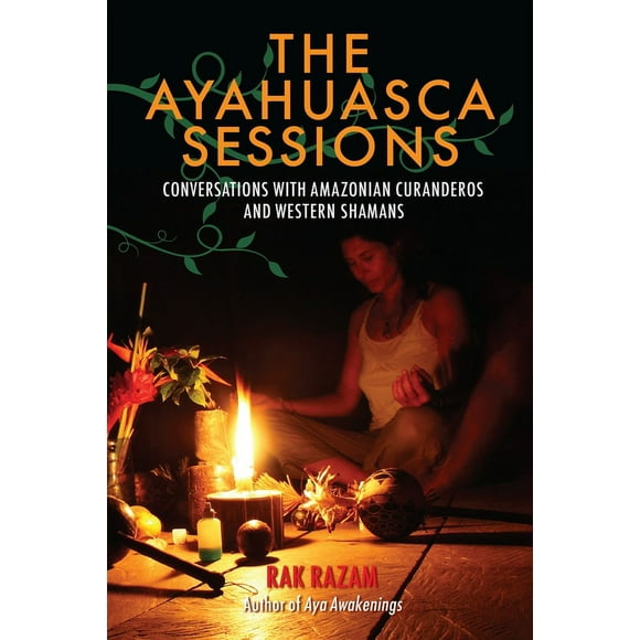 The Ayahuasca Sessions : Conversations with Amazonian Curanderos and Western Shamans (Paperback)