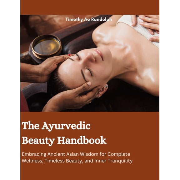 The Ayurvedic Beauty Handbook: Embracing Ancient Asian Wisdom for Complete Wellness, Timeless Beauty, and Inner Tranquil, (Paperback)