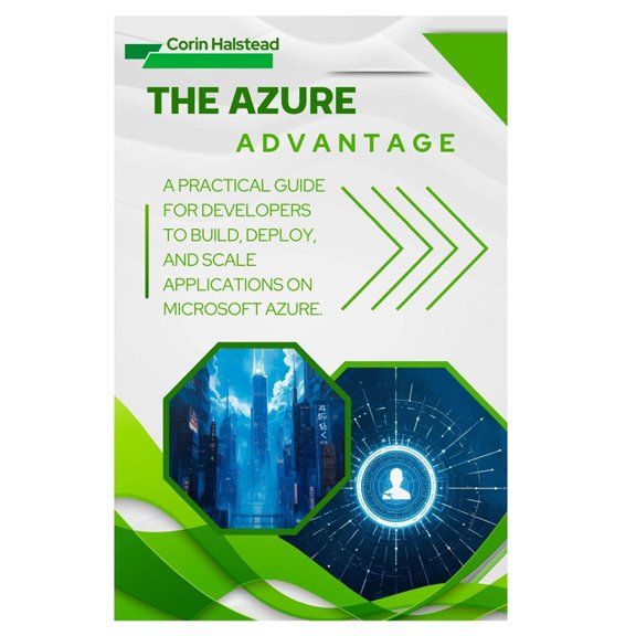 The Azure Advantage: A Practical Guide for Developers to Build, Deploy, and Scale Applications on Microsoft Azure, (Paperback)