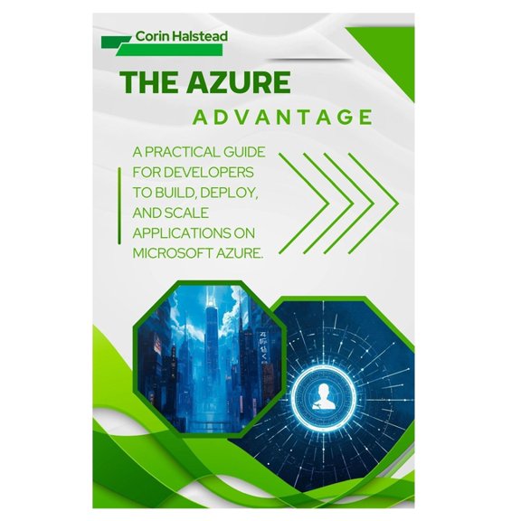 The Azure Advantage: A Practical Guide for Developers to Build, Deploy, and Scale Applications on Microsoft Azure, (Paperback)