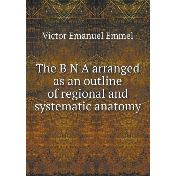 The B N A arranged as an outline of regional and systematic anatomy (Paperback)