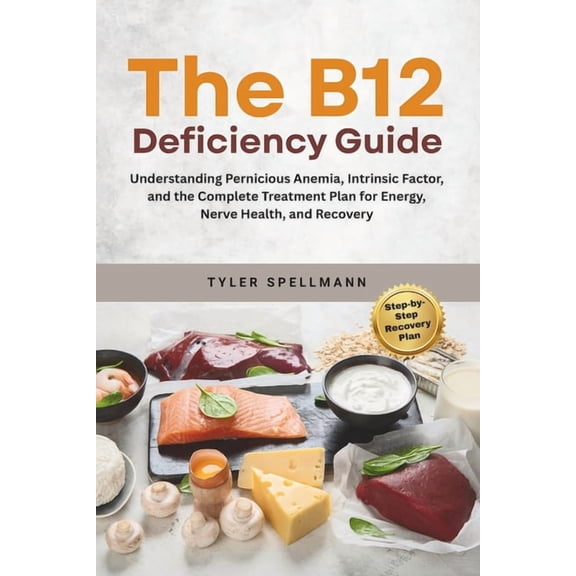 The B12 Deficiency Guide: Understanding Pernicious Anemia, Intrinsic Factor, and the Complete Treatment Plan for Energy,, (Paperback)