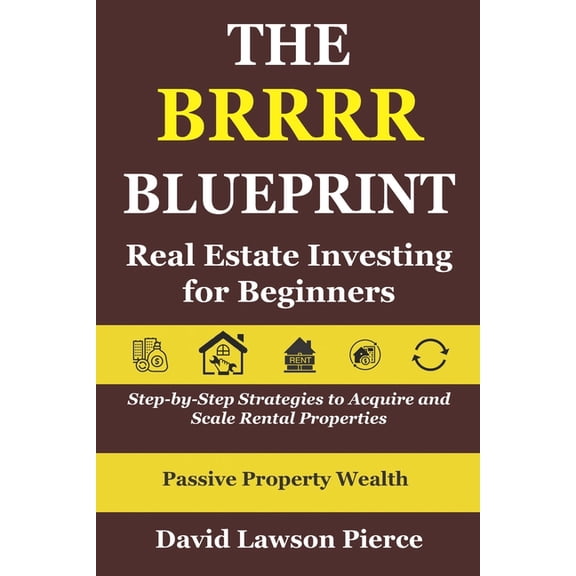 The Passive Property Wealth The BRRRR Blueprint: Real Estate Investing for Beginners: Step-by-Step Strategies to Acquire and Scale Rental Properties, (Paperback)