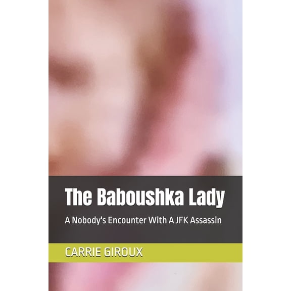 The Baboushka Lady: A Nobody's Encounter With A JFK Assassin, (Paperback)