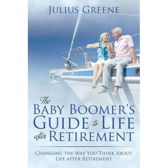 The Baby Boomer's Guide to Life after Retirement: Changing the Way You Think About Life after Retirement, (Paperback)