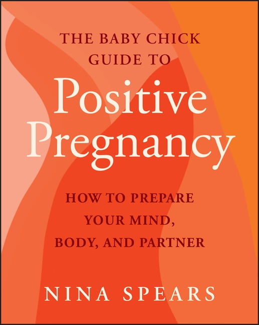 The Baby Chick Guide to Positive Pregnancy: How to Prepare Your Mind, Body, and Partner, (Paperback)