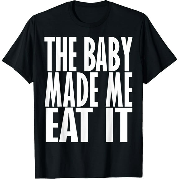 The Baby Made Me Eat It Shirt - Funny Maternity T-Shirt Top