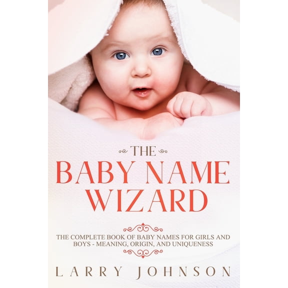 The Baby Name Wizard: The Complete Book of Baby Names for Girls and Boys - Meaning, Origin, and Uniqueness, (Paperback)
