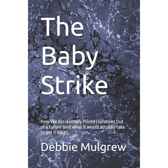 The Baby Strike: How We Accidentally Priced Ourselves Out of a Future (and what it would actually take to get it back), (Paperback)