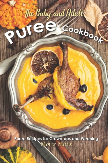 The Baby and Adult Puree Cookbook : Puree Recipes for Grown-ups and Weaning (Paperback)