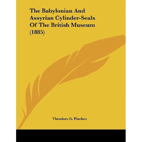 The Babylonian And Assyrian Cylinder-Seals Of The British Museum 1885 Paperback 1436784530 9781436784535 Theodore G. Pinches