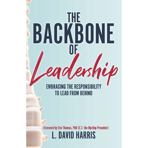 The Backbone of Leadership The Backbone of Leadership: Embracing the Responsibility to Lead from Behind, (Paperback)