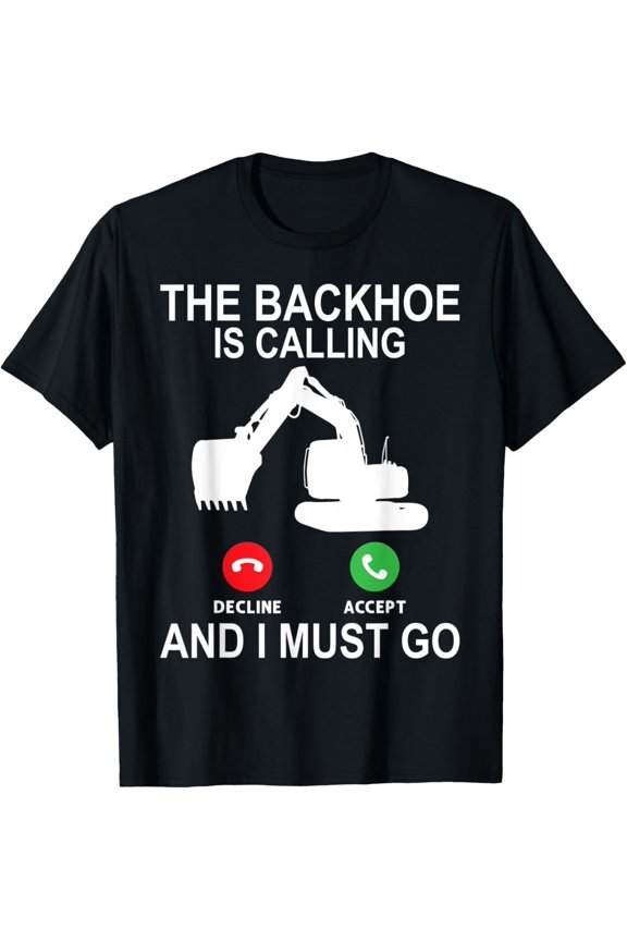 The Backhoe Is Calling - Excavator Operator T-Shirt men and women can wear, black, white, gifts