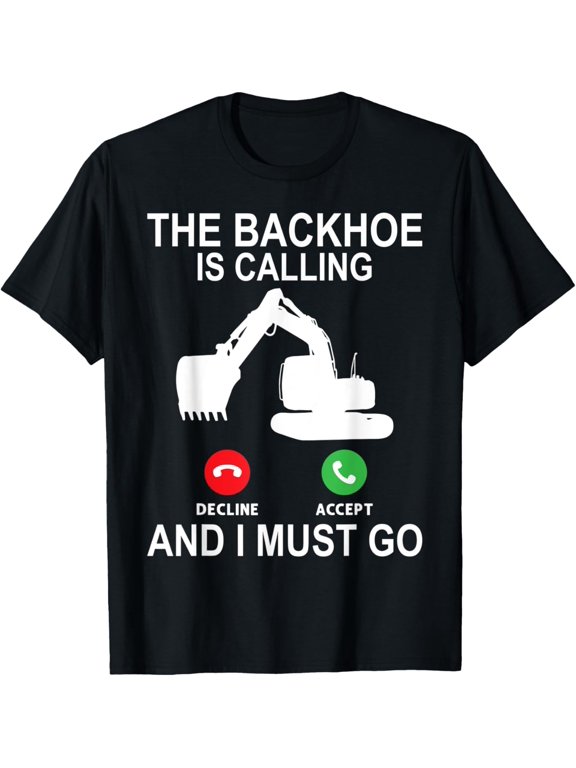The Backhoe Is Calling - Excavator Operator T-Shirt men and women can wear, black, white, gifts