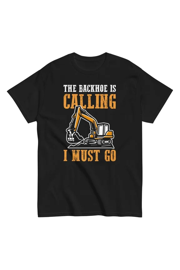 The Backhoe Is Calling I Must Go Excavator Construction Unisex T-Shirt, Size S-5XL