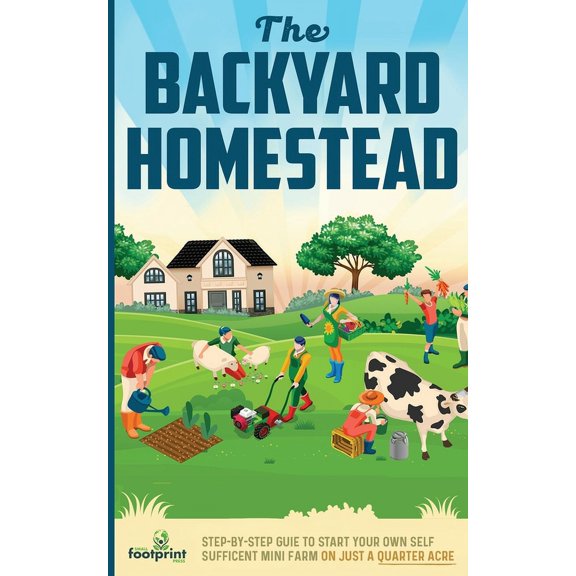 The Backyard Homestead: Step-By-Step Guide To Start Your Own Self-Sufficient Mini Farm On Just A Quarter Acre, (Paperback)