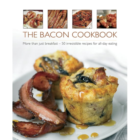 The Bacon Cookbook : More Than Just Breakfast - 50 Irresistible Recipes For All-Day Eating (Hardcover)