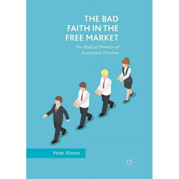 The Bad Faith in the Free Market: The Radical Promise of Existential Freedom, (Paperback)