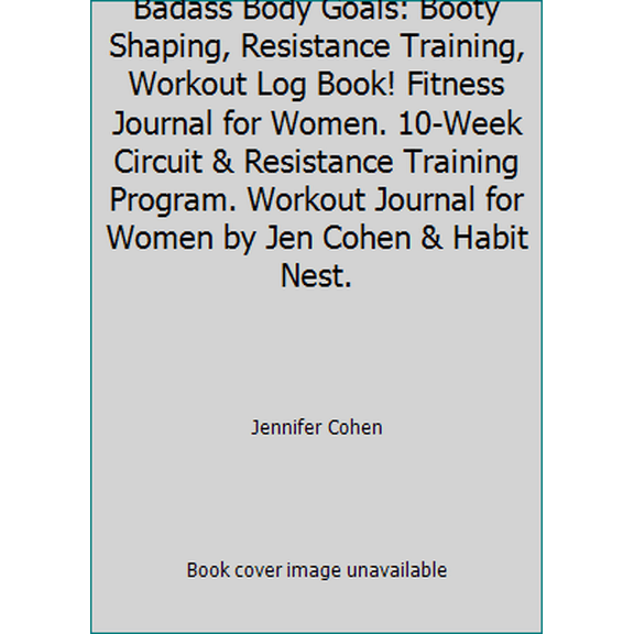 Pre-Owned Badass Body Goals: Booty Shaping & Resistance Training Fitness Journal. 10-Week Circuit Training & Personal Resistance Training Program and Fitness Pla... (Unknown) 0998656178 9780998656175