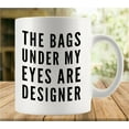 thumbnail image 1 of The Bags Under My Eyes Are Designer Coffee Mug - Funny Birthday Gift Idea For Mom Dad Husband Wife - 11 Oz Coffee Mug Tea Cup White, 1 of 6