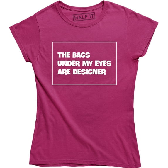 The Bags Under My Eyes Are Designer - Funny Fashion Women's Gift T-Shirt