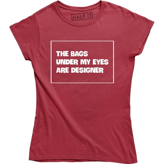 The Bags Under My Eyes Are Designer - Funny Fashion Women's Gift T-Shirt
