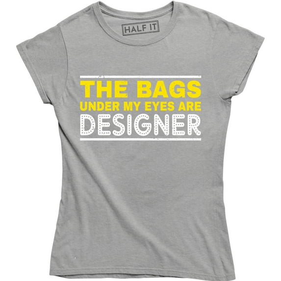The Bags Under My Eyes Are Designer - Funny Fashion Women's T-Shirt