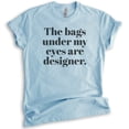 thumbnail image 1 of The Bags Under My Eyes Are Designer T-shirt, Unisex Women's Men's Shirt, Sassy Woman T-shirt, Heather Light Blue, Small, 1 of 6
