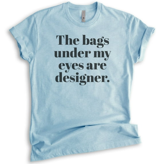 The Bags Under My Eyes Are Designer T-shirt, Unisex Women's Men's Shirt, Sassy Woman T-shirt, Heather Light Blue, Small