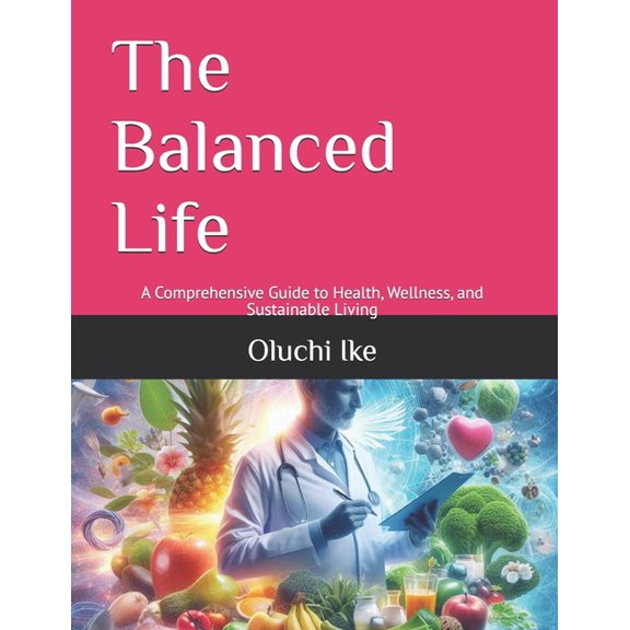 The Balanced Life: A Comprehensive Guide to Health, Wellness, and Sustainable Living, (Paperback)