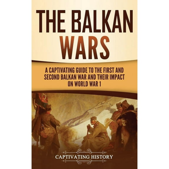 The Balkan Wars: A Captivating Guide to the First and Second Balkan War and Their Impact on World War I, (Hardcover)