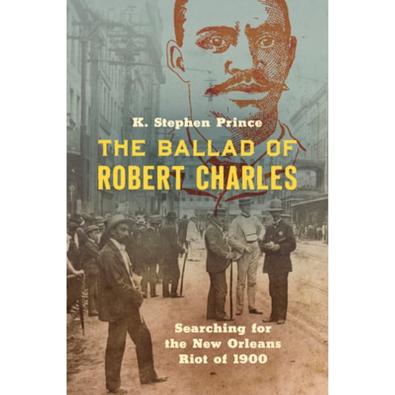Pre-Owned Ballad of Robert Charles : Searching for the New Orleans Riot of 1900, Paperback by Prince, K. Stephen, ISBN 1469661829, ISBN-13 9781469661827