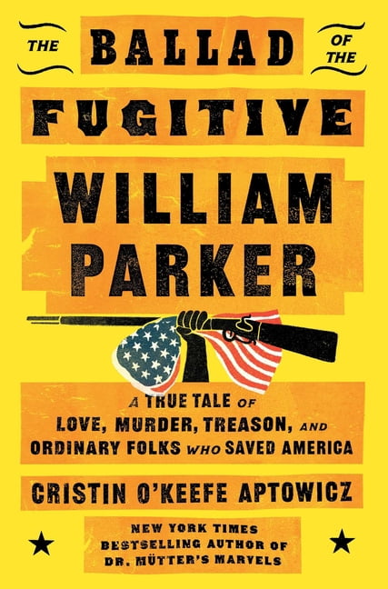 The Ballad of the Fugitive William Parker: A True Tale of Love, Murder, Treason, and Ordinary Folks Who Saved America, (Hardcover)