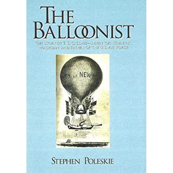 Pre-Owned The Balloonist: The Story of T. S. C. Lowe---Inventor, Scientist, Magician, And Father of the U.S. Air Force, 9781929490271, 1929490275, Hardcover,