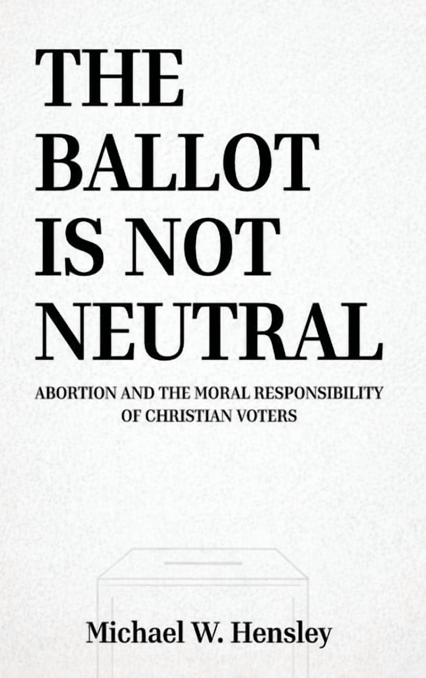 The Ballot Is Not Neutral: Abortion and the Moral Responsibility of Christian Voters, (Hardcover)