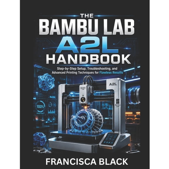 The Bambu Lab A2l Handbook: Step-by-Step Setup, Troubleshooting, and Advanced Printing Techniques for Flawless Results, (Paperback)