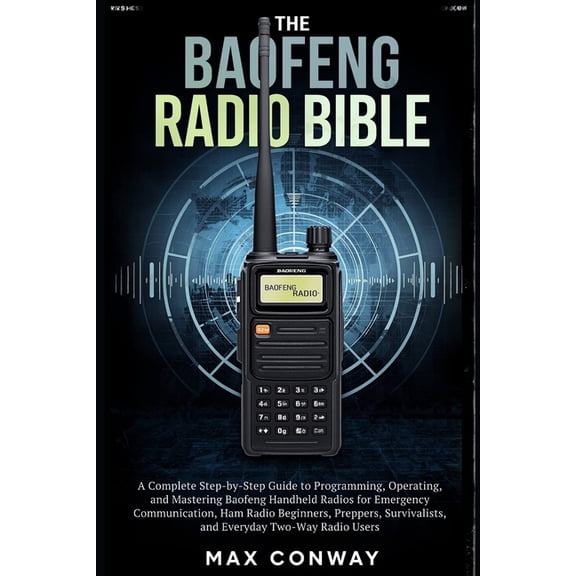 The Baofeng Radio Bible: A Complete Step-by-Step Guide to Programming, Operating, and Mastering Baofeng Handheld Radios , (Paperback)
