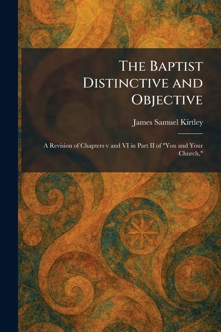 The Baptist Distinctive and Objective: A Revision of Chapters v and VI in Part II of "You and Your Church,", (Paperback)