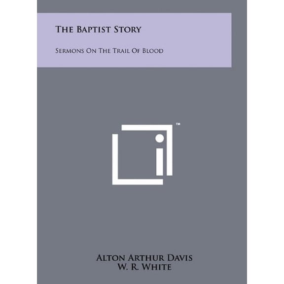 The Baptist Story: Sermons On The Trail Of Blood (Hardcover) by Alton Arthur Davis, Dr. W R White, M J Lee