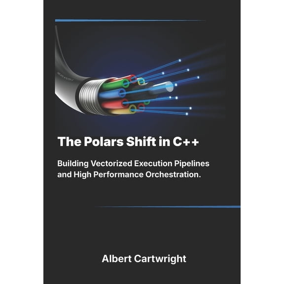 The Bare-Metal Blueprint The Polars Shift in C++: Building Vectorized Execution Pipelines and High Performance Orchestration., (Paperback)