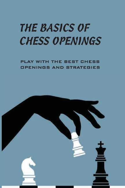 The Basics Of Chess Openings- Play With The Best Chess Openings And  Strategies : Encyclopedia Of Chess Openings (Paperback) 