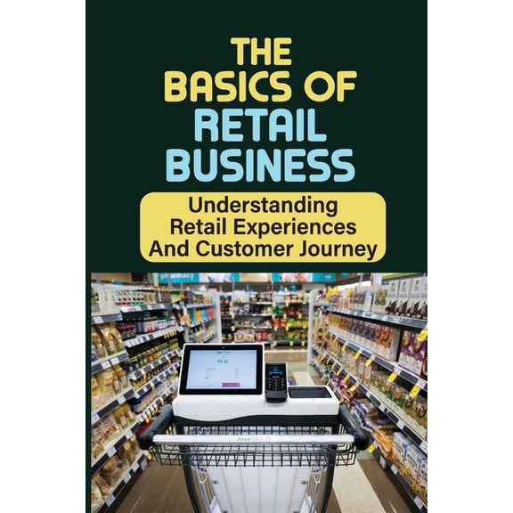 The Basics Of Retail Business : Understanding Retail Experiences And Customer Journey: Retail Workers (Paperback)