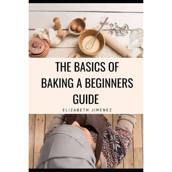 The Basics of Baking A Beginner's Guide, (Paperback)