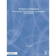 The Basics of Filmmaking Screenwriting, Producing, Directing, Cinematography, Audio, Editing, Hardcover