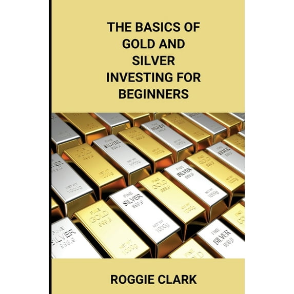 The Basics of Gold and Silver Investing For Beginners: Learn How to Invest in Precious Metal Assets and Build Wealth, (Paperback)