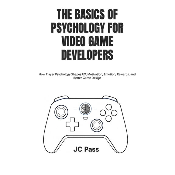 The Basics of Psychology for Video Game Developers: How Player Psychology Shapes UX, Motivation, Emotion, Rewards, and B, (Paperback)