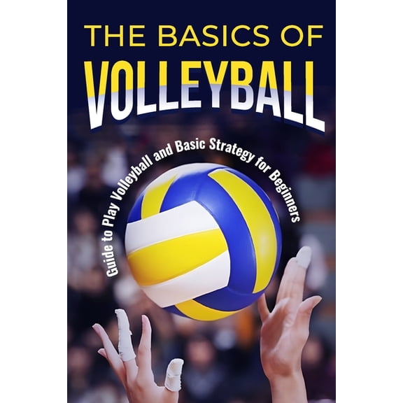 The Basics of Volleyball: Guide to Play Volleyball and Basic Strategy for Beginners: Sport Book, (Paperback)