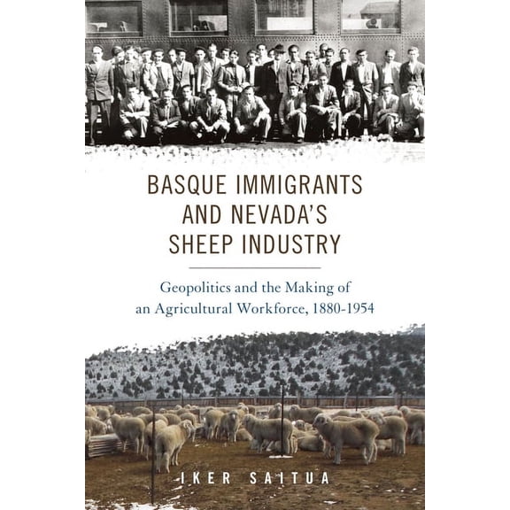 The Basque Series: Basque Immigrants and Nevada's Sheep Industry : Geopolitics and the Making of an Agricultural Workforce, 1880-1954 (Hardcover)